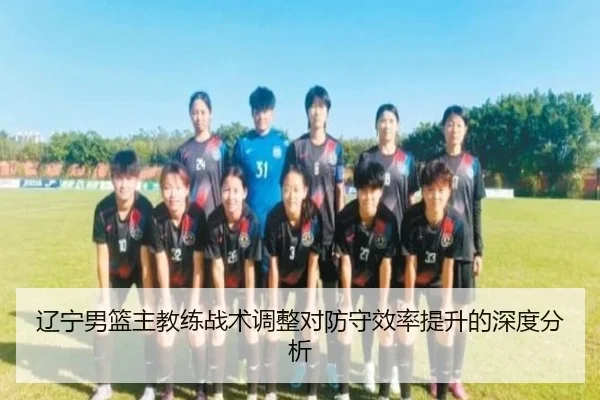 辽宁男篮主教练战术调整对防守效率提升的深度分析